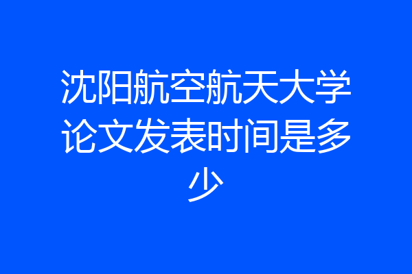 沈阳航空航天大学论文发表时间是多少