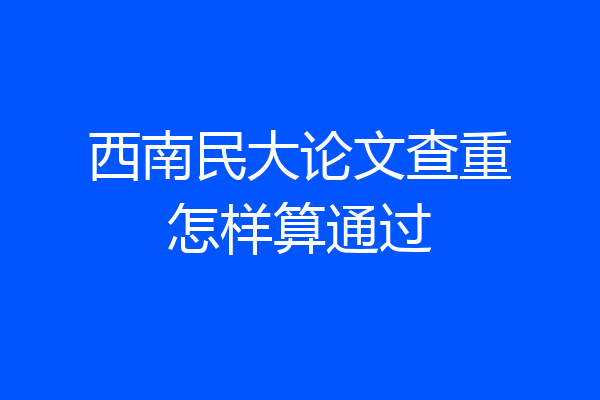 西南民大论文查重怎样算通过