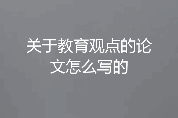 关于教育观点的论文怎么写的