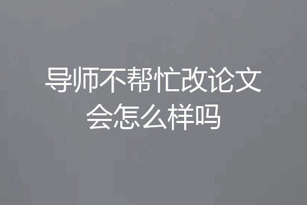 导师不帮忙改论文会怎么样吗