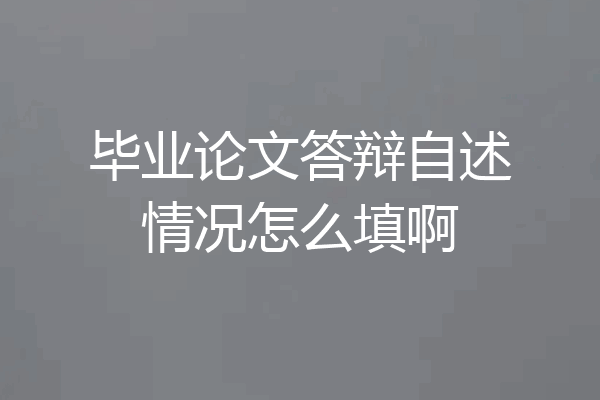 毕业论文答辩自述情况怎么填啊