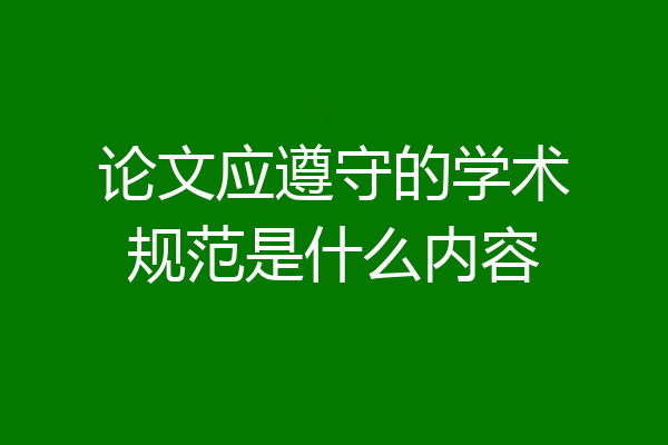 论文应遵守的学术规范是什么内容