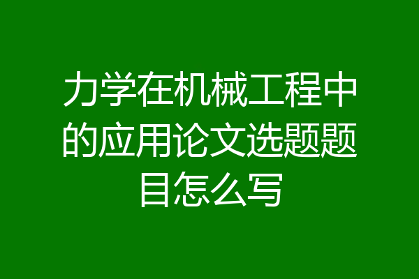 力学在机械工程中的应用论文选题题目怎么写