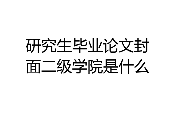 研究生毕业论文封面二级学院是什么