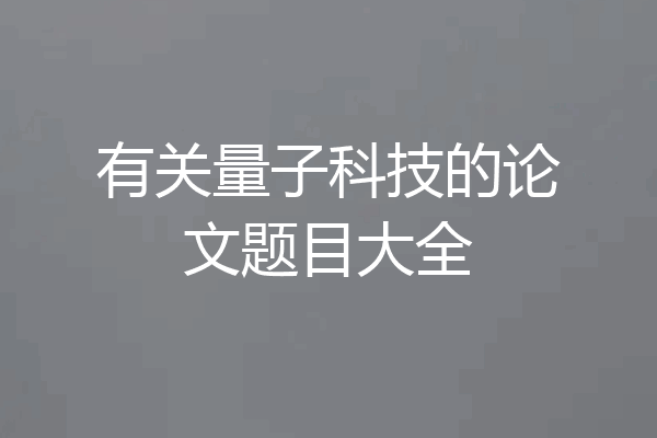有关量子科技的论文题目大全
