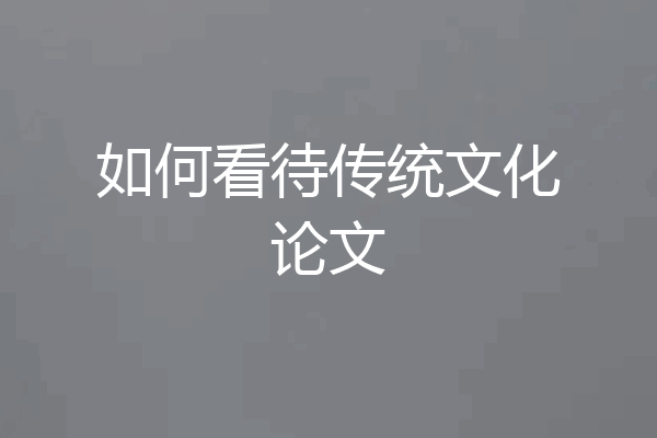如何看待传统文化论文