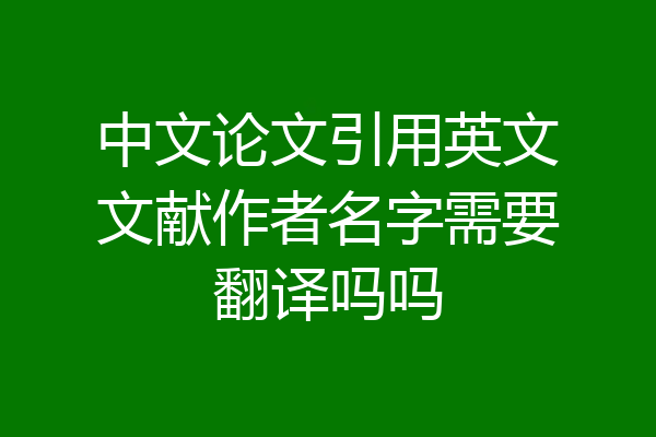 中文论文引用英文文献作者名字需要翻译吗吗