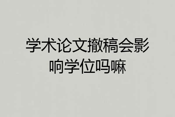 学术论文撤稿会影响学位吗嘛