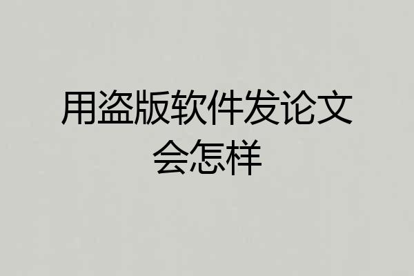 用盗版软件发论文会怎样