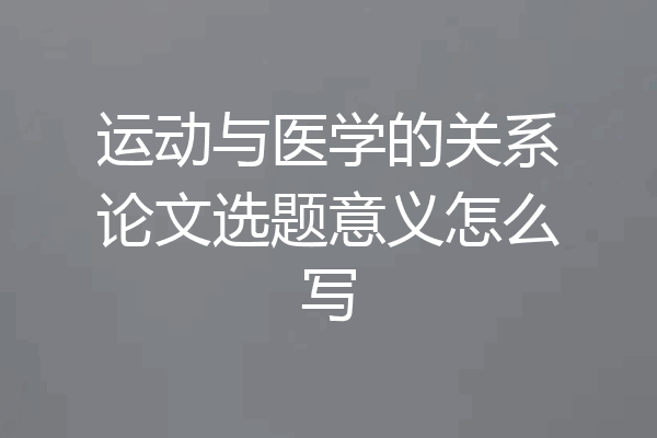 运动与医学的关系论文选题意义怎么写