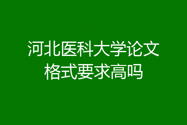 河北医科大学论文格式要求高吗