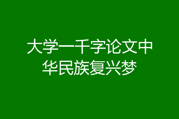 大学一千字论文中华民族复兴梦