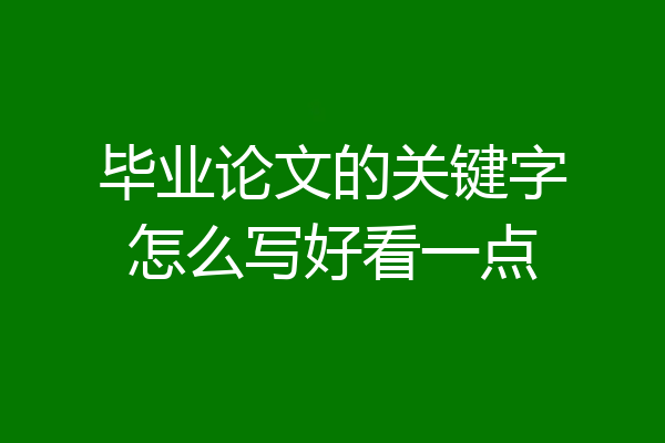 毕业论文的关键字怎么写好看一点