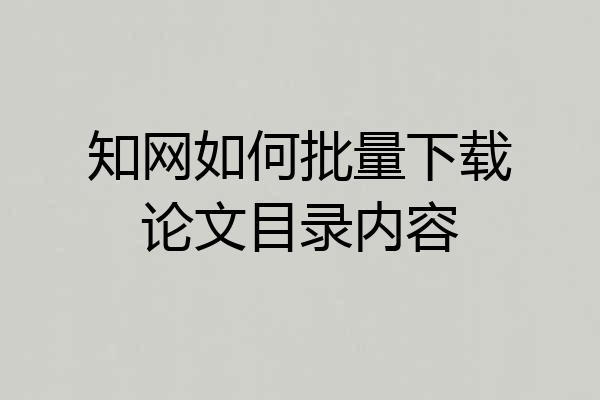 知网如何批量下载论文目录内容