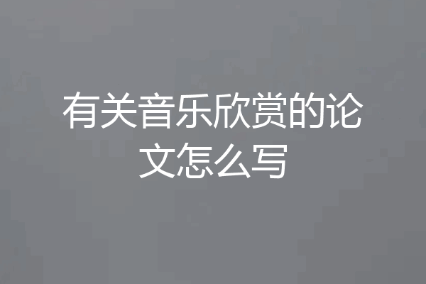 有关音乐欣赏的论文怎么写