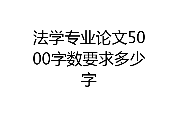 法学专业论文5000字数要求多少字