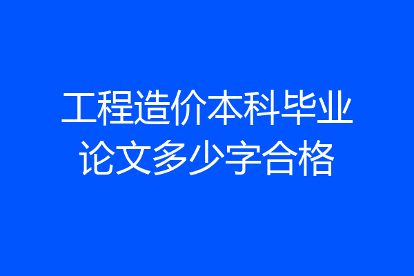 工程造价本科毕业论文多少字合格