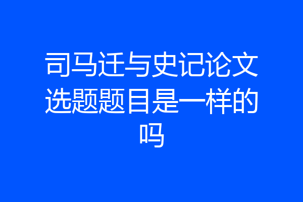 司马迁与史记论文选题题目是一样的吗