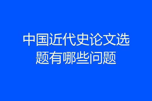 中国近代史论文选题有哪些问题