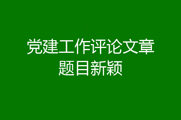 党建工作评论文章题目新颖