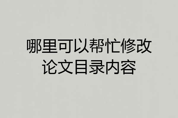 哪里可以帮忙修改论文目录内容
