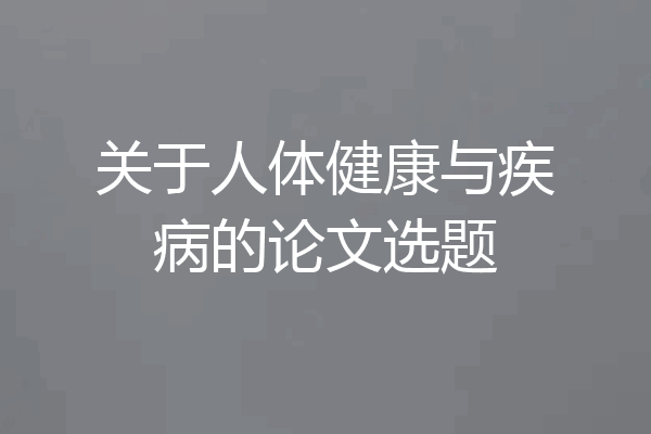 关于人体健康与疾病的论文选题