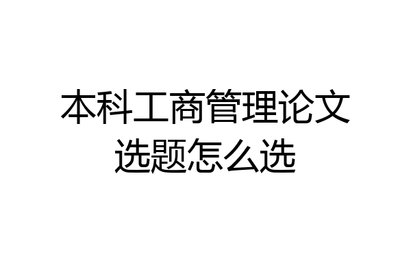 本科工商管理论文选题怎么选