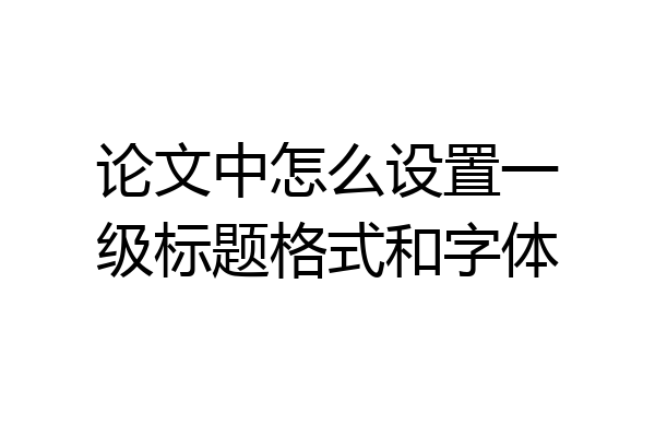 论文中怎么设置一级标题格式和字体