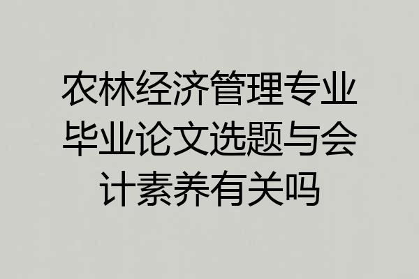 农林经济管理专业毕业论文选题与会计素养有关吗