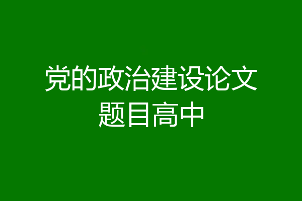 党的政治建设论文题目高中