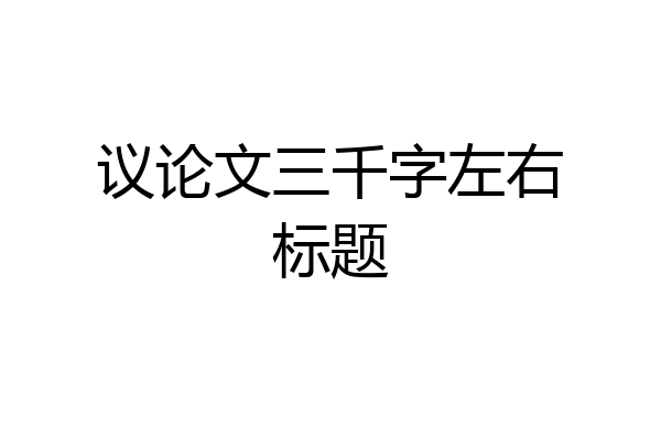 议论文三千字左右标题