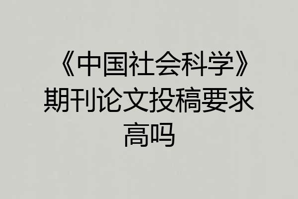 《中国社会科学》期刊论文投稿要求高吗