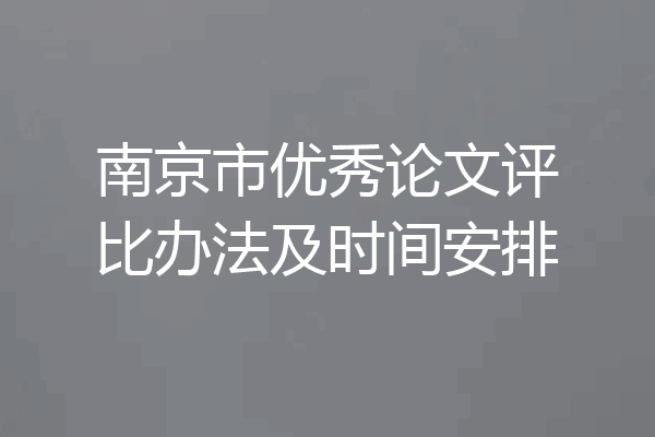 南京市优秀论文评比办法及时间安排