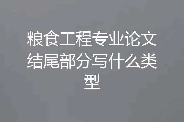 粮食工程专业论文结尾部分写什么类型