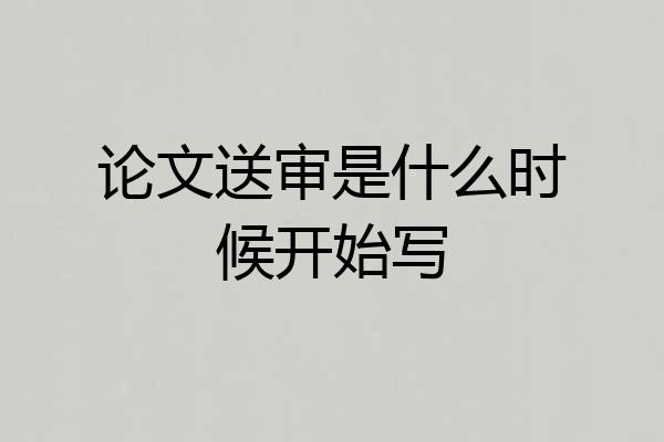 论文送审是什么时候开始写