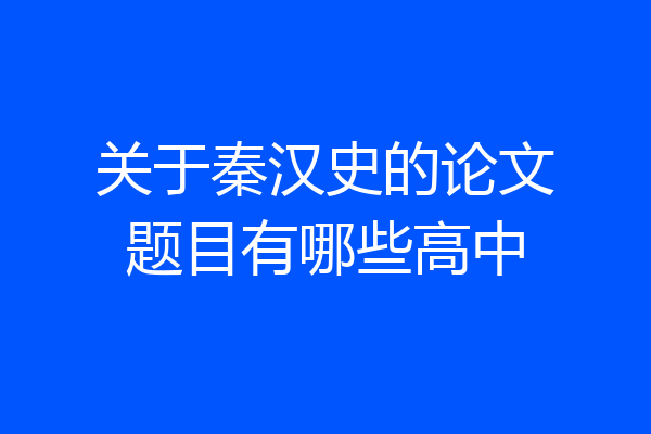 关于秦汉史的论文题目有哪些高中