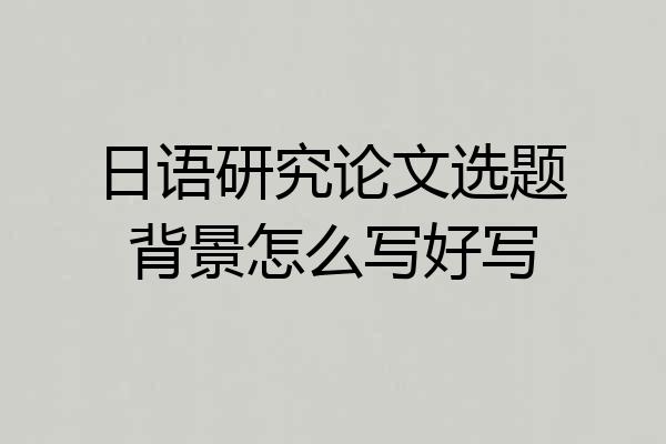 日语研究论文选题背景怎么写好写