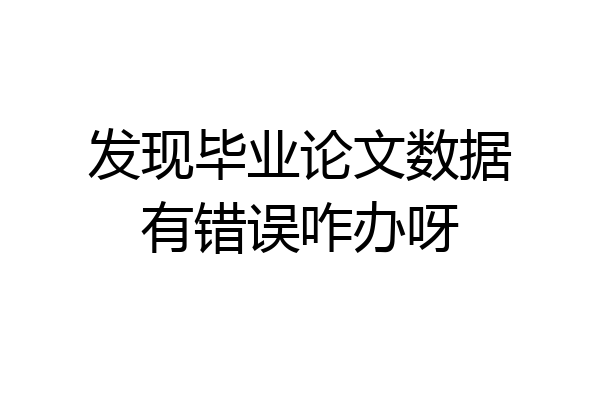 发现毕业论文数据有错误咋办呀