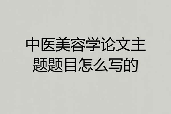 中医美容学论文主题题目怎么写的