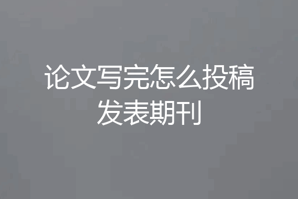 论文写完怎么投稿发表期刊