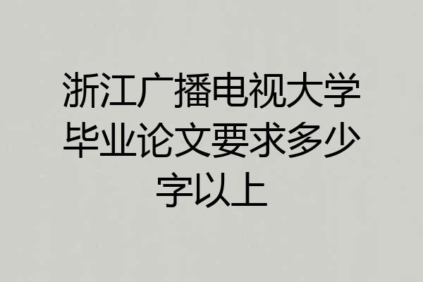 浙江广播电视大学毕业论文要求多少字以上