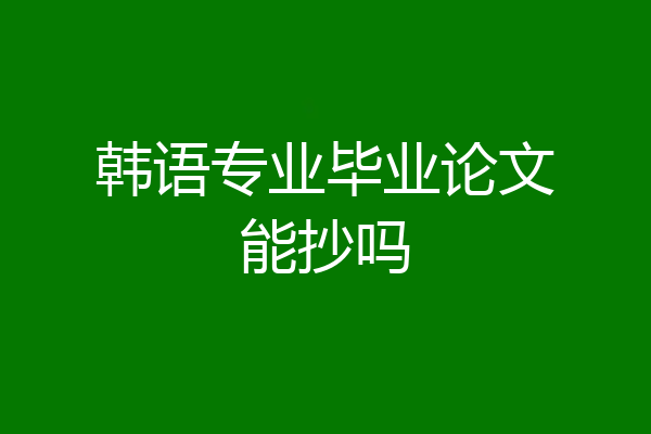 韩语专业毕业论文能抄吗