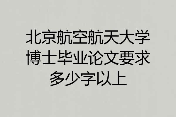 北京航空航天大学博士毕业论文要求多少字以上