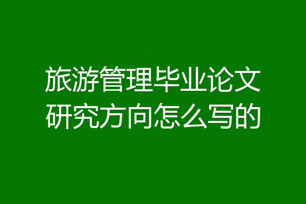 旅游管理毕业论文研究方向怎么写的