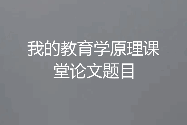 我的教育学原理课堂论文题目