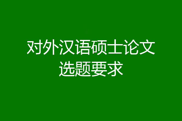 对外汉语硕士论文选题要求