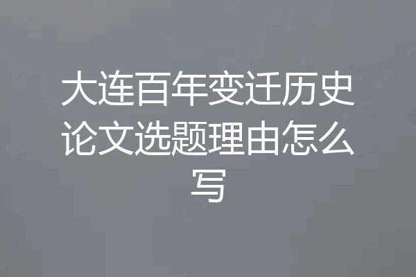 大连百年变迁历史论文选题理由怎么写