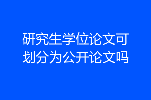 研究生学位论文可划分为公开论文吗