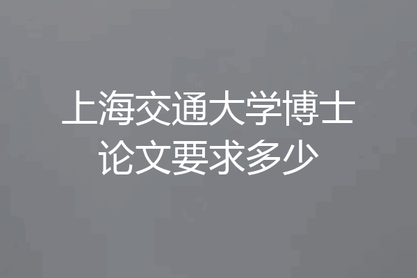 上海交通大学博士论文要求多少