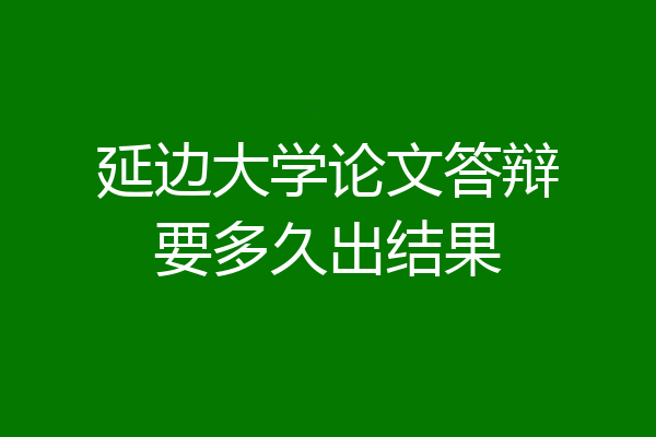 延边大学论文答辩要多久出结果